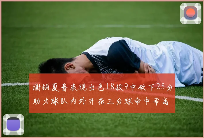谢顿夏普表现出色18投9中砍下25分助力球队内外开花三分球命中率高达50